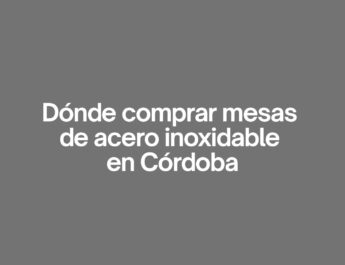 Dónde comprar mesas de acero inoxidable en cordoba. Guía profesional para elegir la mejor mesa de acero inoxidable en Córdoba.