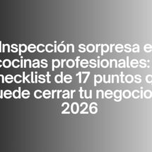 Inspección sorpresa en cocinas profesionales: la checklist de 17 puntos que puede cerrar tu negocio en 2026