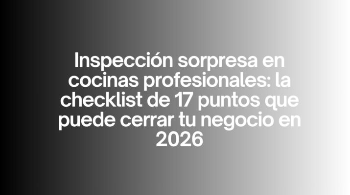 Inspección sorpresa en cocinas profesionales: la checklist de 17 puntos que puede cerrar tu negocio en 2026