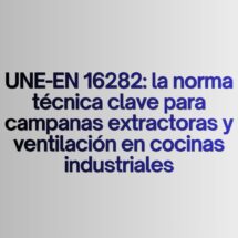 UNE-EN 16282: la norma técnica clave para campanas extractoras y ventilación en cocinas industriales