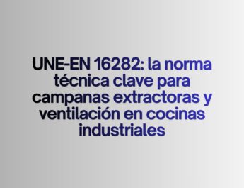 UNE-EN 16282: la norma técnica clave para campanas extractoras y ventilación en cocinas industriales