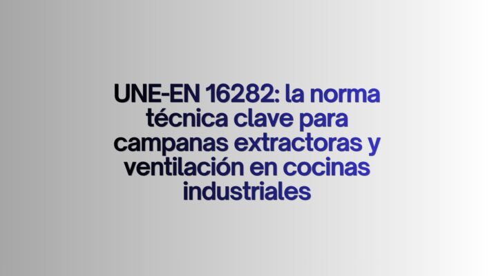 UNE-EN 16282: la norma técnica clave para campanas extractoras y ventilación en cocinas industriales