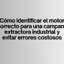 Cómo identificar el motor correcto para una campana extractora industrial y evitar errores costosos