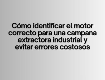 Cómo identificar el motor correcto para una campana extractora industrial y evitar errores costosos