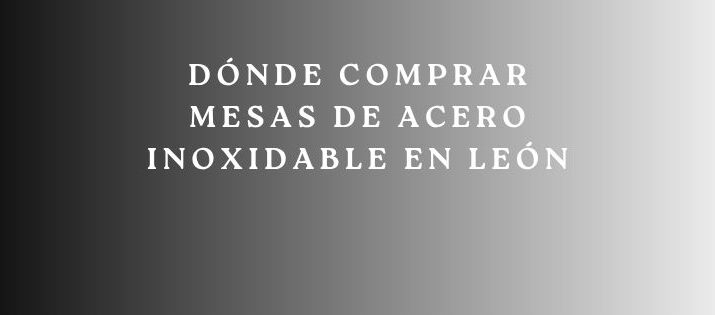 Dónde Comprar Mesas de Acero Inoxidable en León