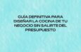 Guía definitiva para diseñar la cocina de tu negocio sin salirte del presupuesto