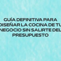 Guía definitiva para diseñar la cocina de tu negocio sin salirte del presupuesto