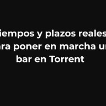 Tiempos y plazos reales para poner en marcha un bar en Torrent
