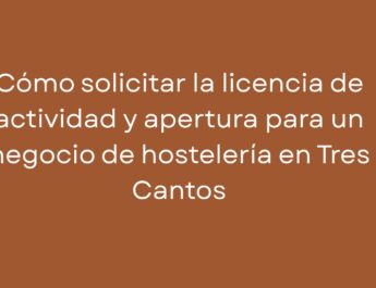 Cómo solicitar la licencia de actividad y apertura para un negocio de hostelería en Tres Cantos