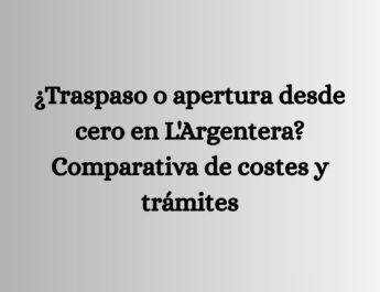 ¿Traspaso o apertura desde cero en L'Argentera? Comparativa de costes y trámites