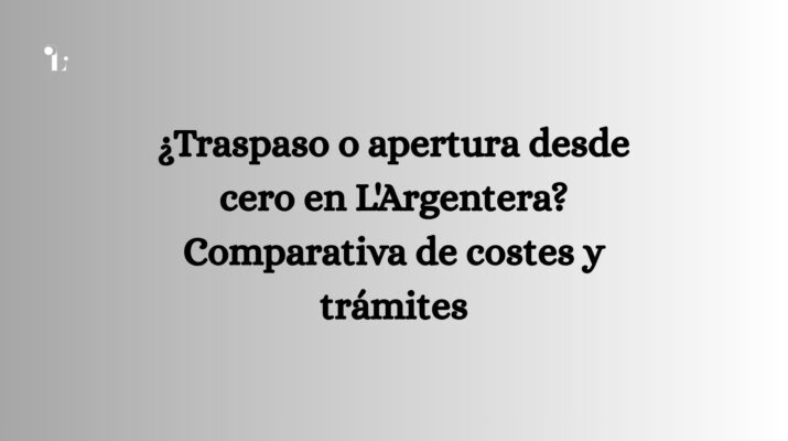 ¿Traspaso o apertura desde cero en L'Argentera? Comparativa de costes y trámites