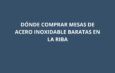 Dónde comprar mesas de acero inoxidable baratas en La Riba