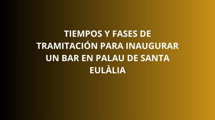 Tiempos y fases de tramitación para inaugurar un bar en Palau de Santa Eulàlia. El calendario de apertura empieza antes de las obras.