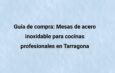 Guía de compra: Mesas de acero inoxidable para cocinas profesionales en Tarragona. Todo lo que debes tener en cuenta antes de comprar una mesa