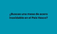 ¿Buscas una mesa de acero inoxidable en el País Vasco?