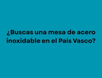 ¿Buscas una mesa de acero inoxidable en el País Vasco?