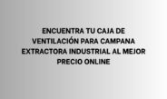 Encuentra tu caja de ventilación para campana extractora industrial al mejor precio online