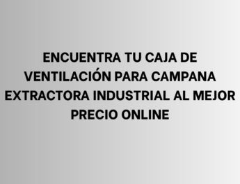 Encuentra tu caja de ventilación para campana extractora industrial al mejor precio online