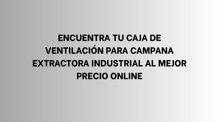 Encuentra tu caja de ventilación para campana extractora industrial al mejor precio online