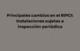 Principales cambios en el RIPCI: Instalaciones sujetas a inspección periódica