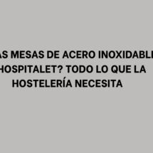 ¿Buscas Mesas de Acero Inoxidable en L'Hospitalet? Todo lo que la Hostelería Necesita