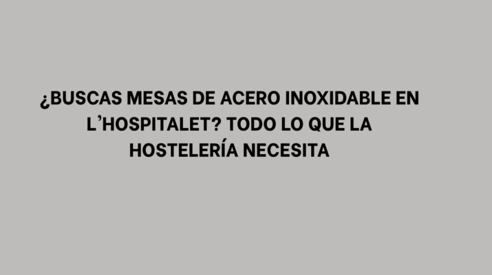 ¿Buscas Mesas de Acero Inoxidable en L'Hospitalet? Todo lo que la Hostelería Necesita