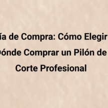 Guía de compra: cómo elegir y dónde comprar un pilón de corte profesional