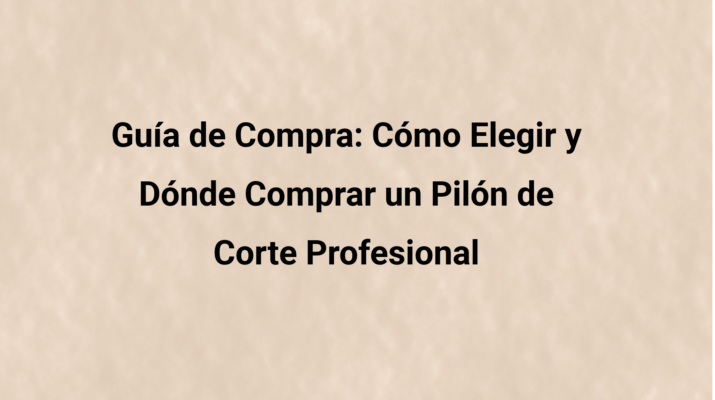Guía de compra: cómo elegir y dónde comprar un pilón de corte profesional